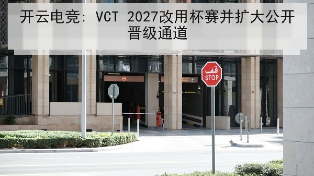 开云电竞: VCT 2027改用杯赛并扩大公开晋级通道 开云电竞: VCT 2027改用杯赛并扩大公开晋级通道