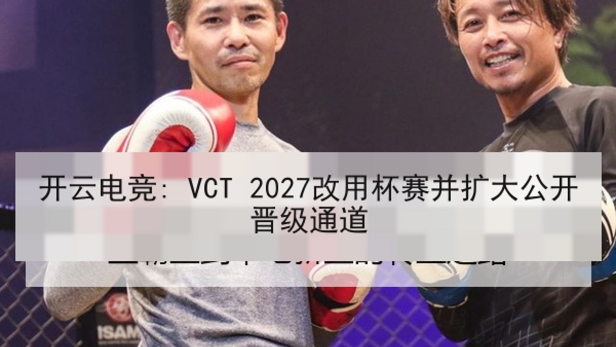开云电竞: VCT 2027改用杯赛并扩大公开晋级通道