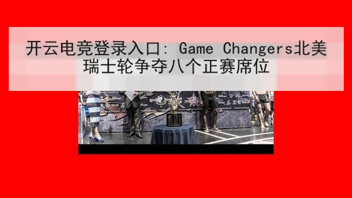 开云电竞登录入口: Game Changers北美瑞士轮争夺八个正赛席位
