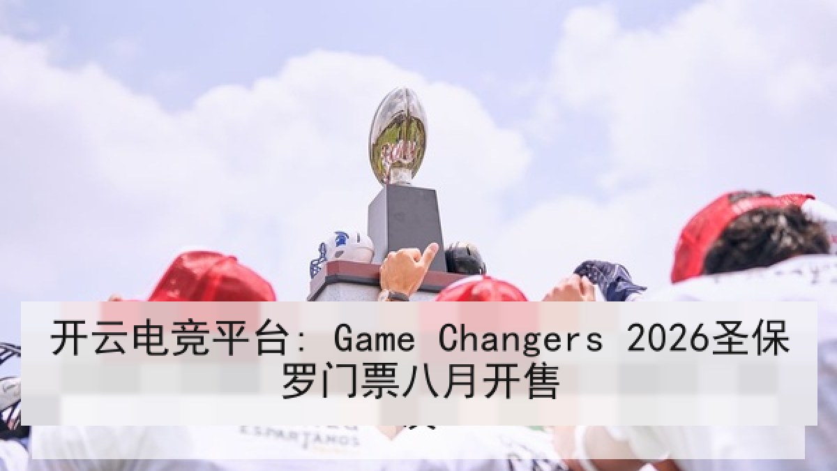 开云电竞平台: Game Changers 2026圣保罗门票八月开售