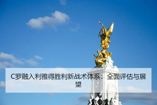 C罗融入利雅得胜利新战术体系：全面评估与展望