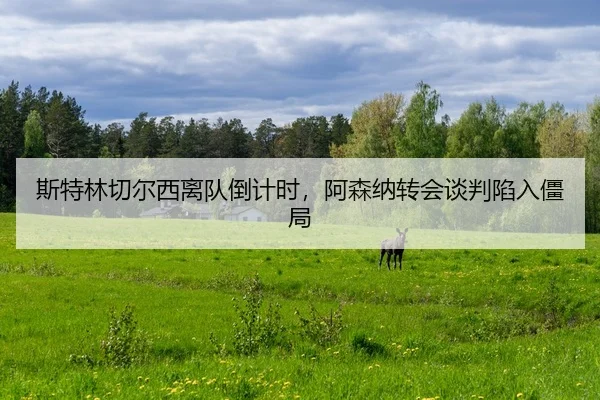 斯特林切尔西离队倒计时，阿森纳转会谈判陷入僵局