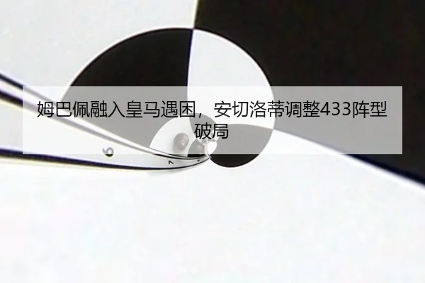 姆巴佩融入皇马遇困，安切洛蒂调整433阵型破局