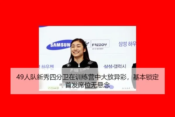49人队新秀四分卫在训练营中大放异彩，基本锁定首发席位无悬念