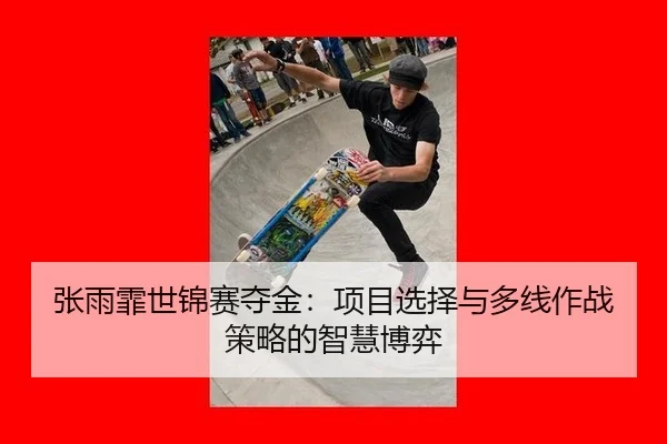 张雨霏世锦赛夺金：项目选择与多线作战策略的智慧博弈