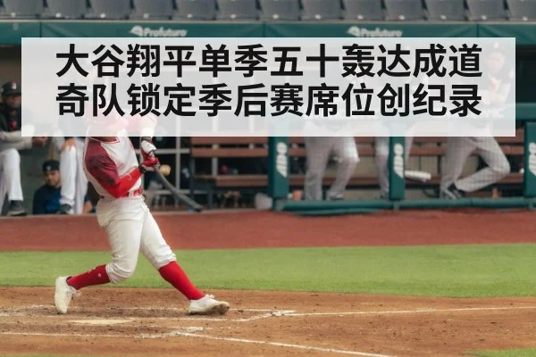 大谷翔平单季五十轰达成道奇队锁定季后赛席位创纪录