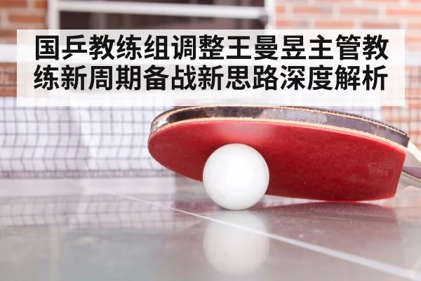 国乒教练组调整王曼昱主管教练新周期备战新思路深度解析