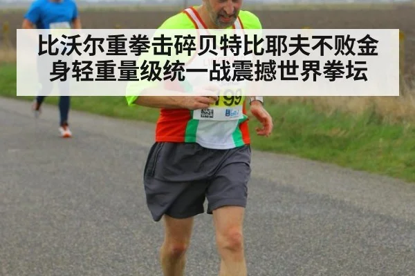 比沃尔重拳击碎贝特比耶夫不败金身轻重量级统一战震撼世界拳坛
