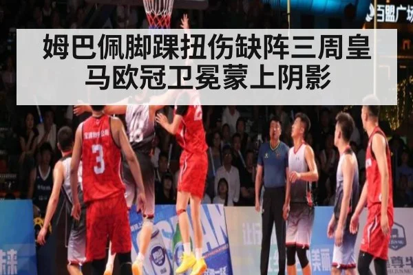 姆巴佩脚踝扭伤缺阵三周皇马欧冠卫冕蒙上阴影