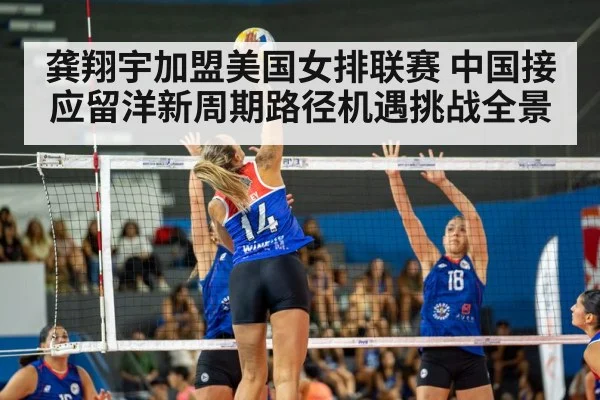 龚翔宇加盟美国女排联赛 中国接应留洋新周期路径机遇挑战全景