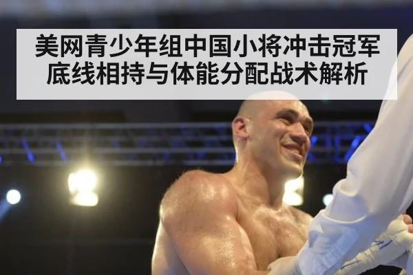 美网青少年组中国小将冲击冠军 底线相持与体能分配战术解析
