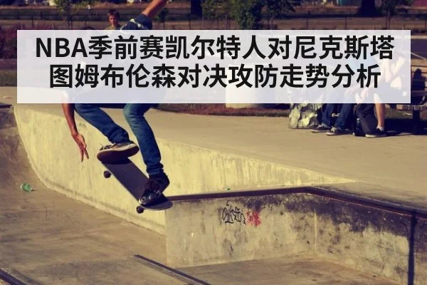 NBA季前赛凯尔特人对尼克斯塔图姆布伦森对决攻防走势分析